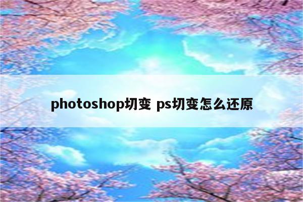photoshop切变 ps切变怎么还原
