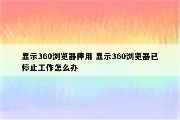 显示360浏览器停用 显示360浏览器已停止工作怎么办