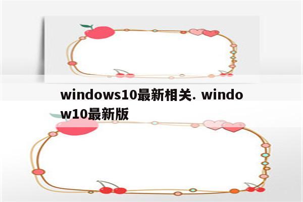 windows10最新相关. window10最新版