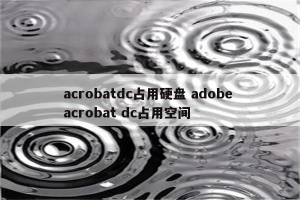 acrobatdc占用硬盘 adobe acrobat dc占用空间