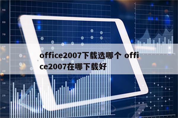 office2007下载选哪个 office2007在哪下载好