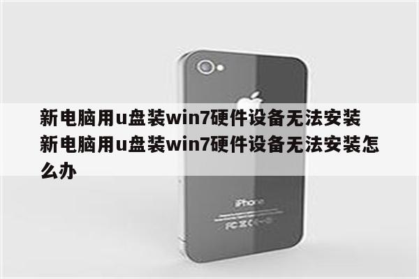 新电脑用u盘装win7硬件设备无法安装 新电脑用u盘装win7硬件设备无法安装怎么办