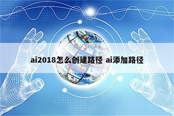 ai2018怎么创建路径 ai添加路径