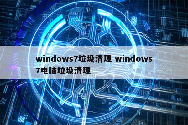 windows7垃圾清理 windows7电脑垃圾清理