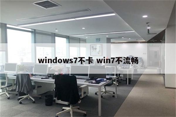 windows7不卡 win7不流畅