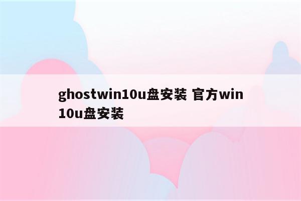 ghostwin10u盘安装 官方win10u盘安装