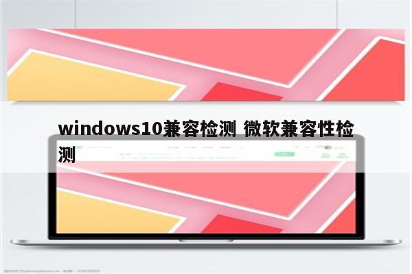 windows10兼容检测 微软兼容性检测