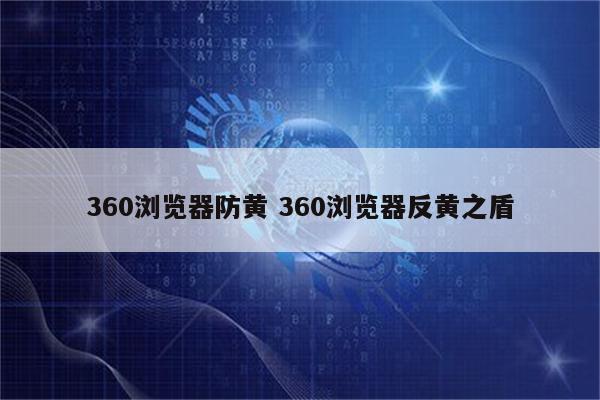 360浏览器防黄 360浏览器反黄之盾