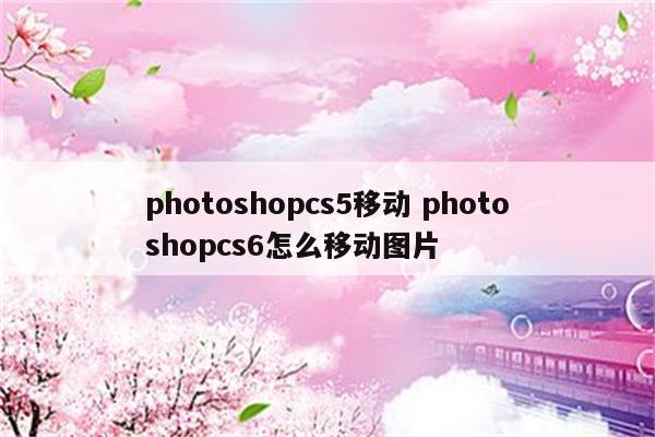 photoshopcs5移动 photoshopcs6怎么移动图片