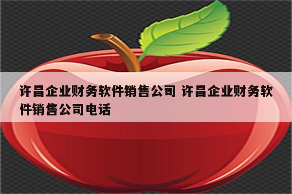 许昌企业财务软件销售公司 许昌企业财务软件销售公司电话