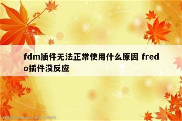 fdm插件无法正常使用什么原因 fredo插件没反应