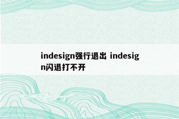 indesign强行退出 indesign闪退打不开