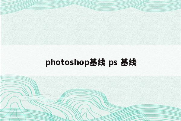 photoshop基线 ps 基线