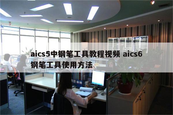 aics5中钢笔工具教程视频 aics6钢笔工具使用方法
