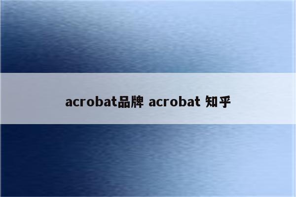 acrobat品牌 acrobat 知乎