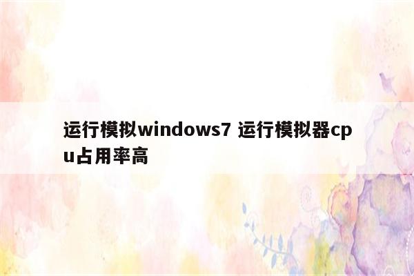 运行模拟windows7 运行模拟器cpu占用率高