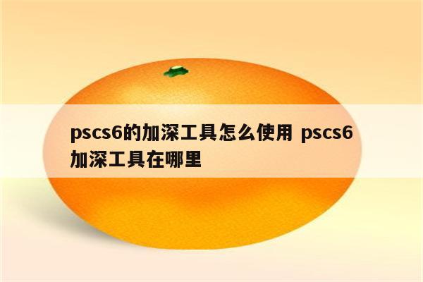 pscs6的加深工具怎么使用 pscs6加深工具在哪里