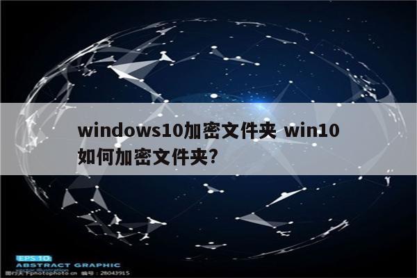 windows10加密文件夹 win10如何加密文件夹?
