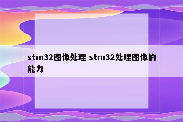 stm32图像处理 stm32处理图像的能力