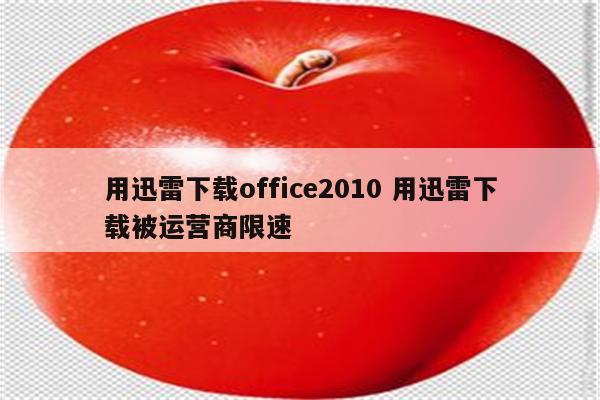 用迅雷下载office2010 用迅雷下载被运营商限速