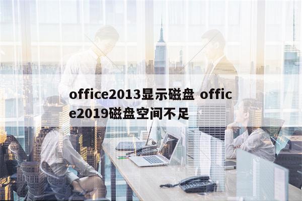 office2013显示磁盘 office2019磁盘空间不足