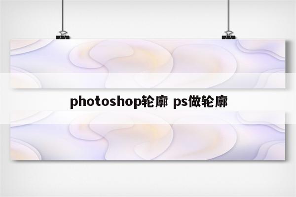 photoshop轮廓 ps做轮廓