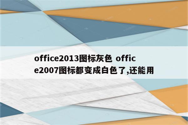 office2013图标灰色 office2007图标都变成白色了,还能用