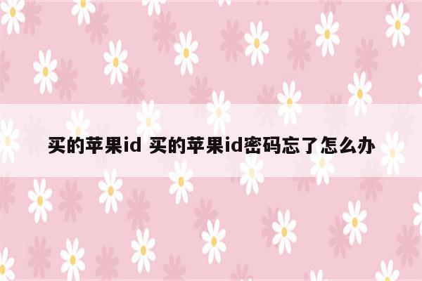 买的苹果id 买的苹果id密码忘了怎么办