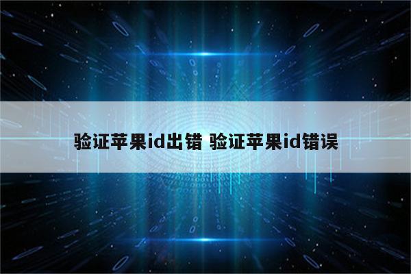 验证苹果id出错 验证苹果id错误