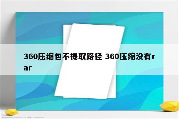 360压缩包不提取路径 360压缩没有rar