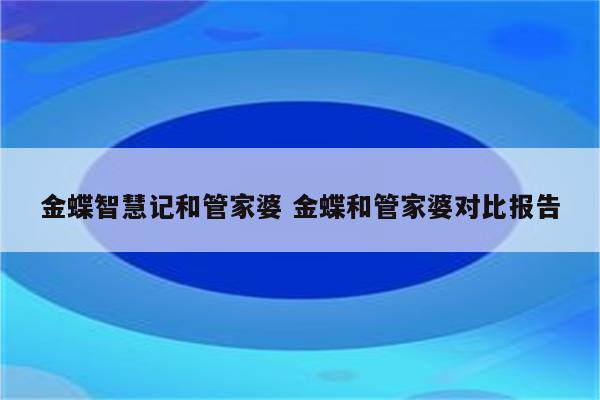 金蝶智慧记和管家婆 金蝶和管家婆对比报告