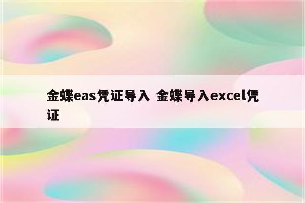 金蝶eas凭证导入 金蝶导入excel凭证