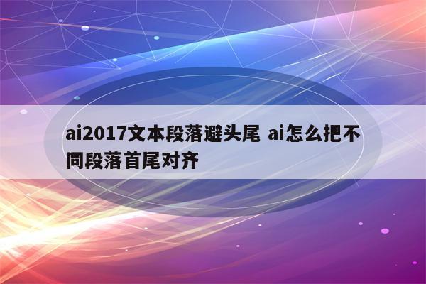 ai2017文本段落避头尾 ai怎么把不同段落首尾对齐