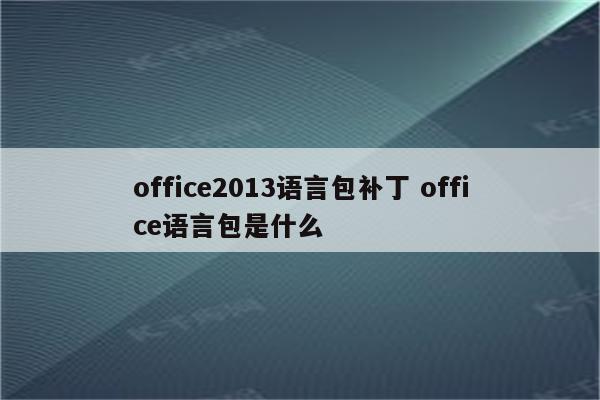 office2013语言包补丁 office语言包是什么