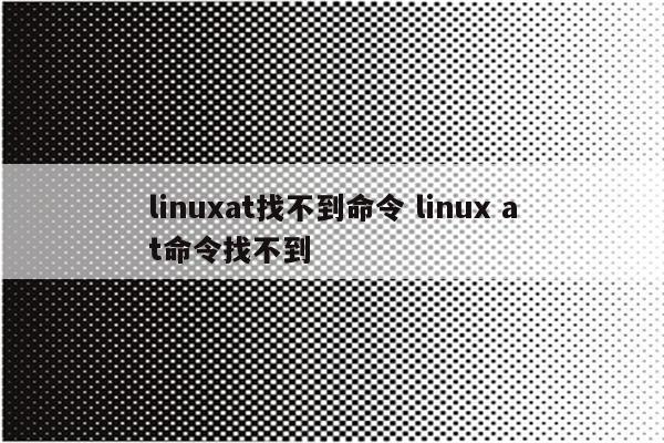 linuxat找不到命令 linux at命令找不到