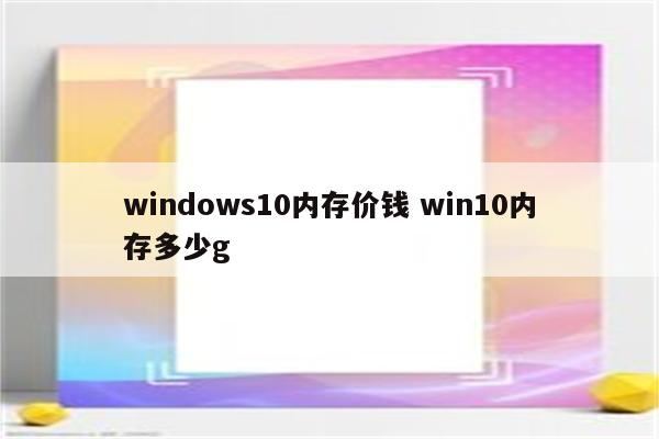 windows10内存价钱 win10内存多少g