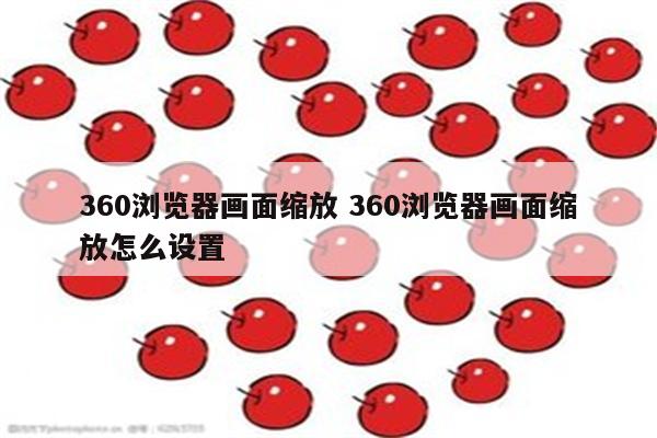 360浏览器画面缩放 360浏览器画面缩放怎么设置
