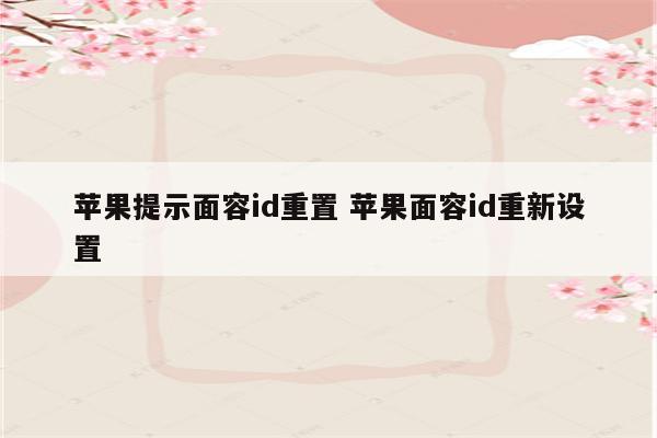苹果提示面容id重置 苹果面容id重新设置
