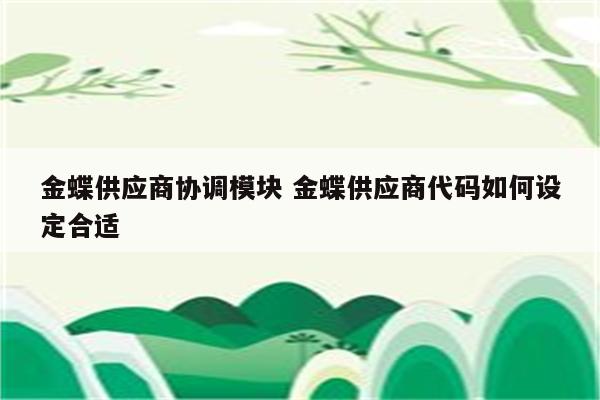金蝶供应商协调模块 金蝶供应商代码如何设定合适
