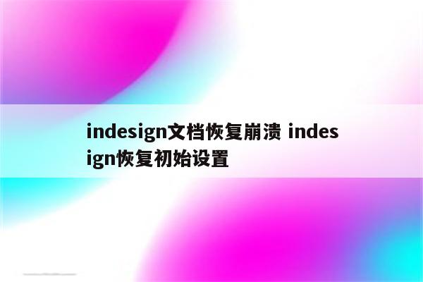 indesign文档恢复崩溃 indesign恢复初始设置