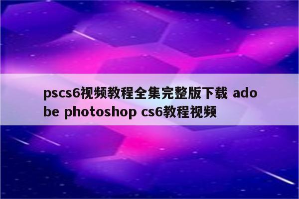 pscs6视频教程全集完整版下载 adobe photoshop cs6教程视频