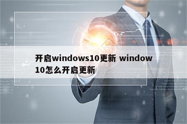 开启windows10更新 window10怎么开启更新