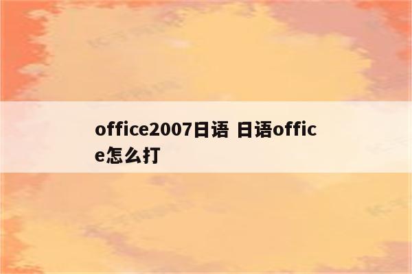 office2007日语 日语office怎么打