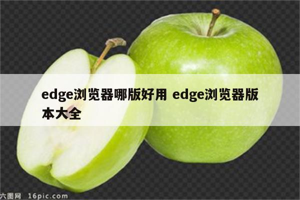edge浏览器哪版好用 edge浏览器版本大全