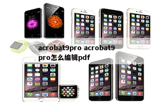 acrobat9pro acrobat9pro怎么编辑pdf
