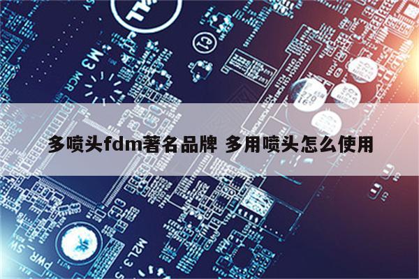 多喷头fdm著名品牌 多用喷头怎么使用