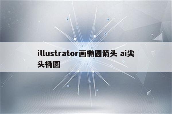 illustrator画椭圆箭头 ai尖头椭圆