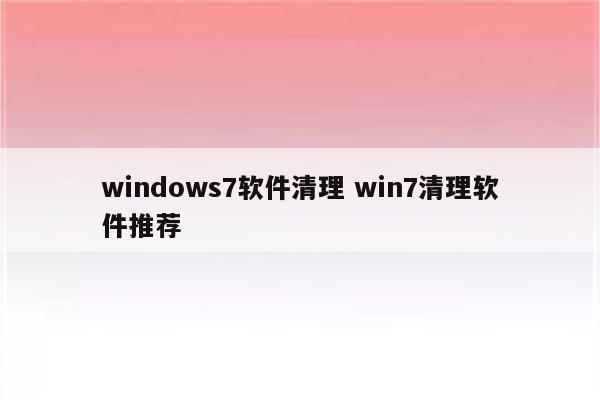 windows7软件清理 win7清理软件推荐