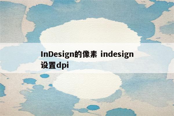 InDesign的像素 indesign设置dpi