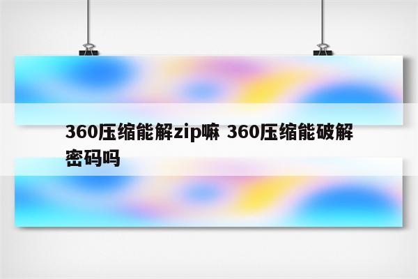 360压缩能解zip嘛 360压缩能破解密码吗